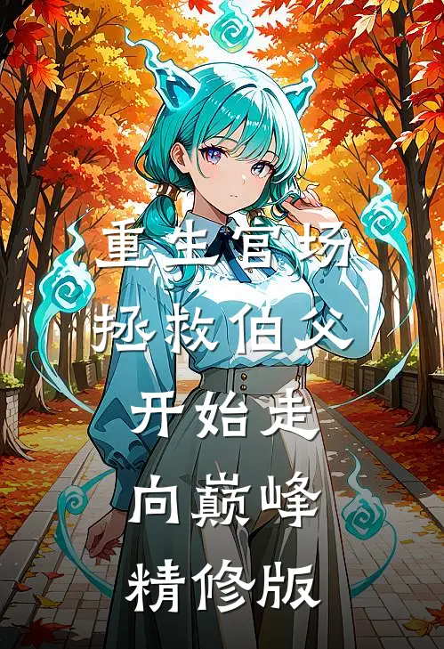重生官场,拯救伯父开始走向巅峰精修版免费阅读