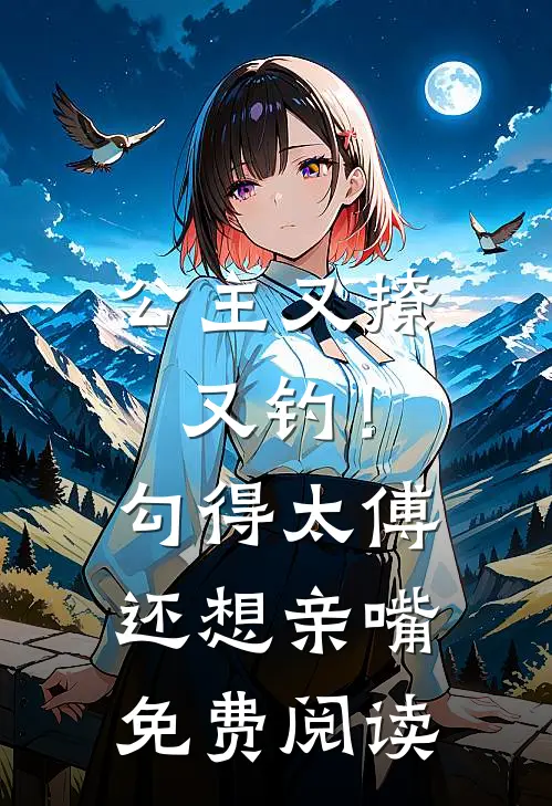公主又撩又钓!勾得太傅还想亲嘴免费阅读全文
