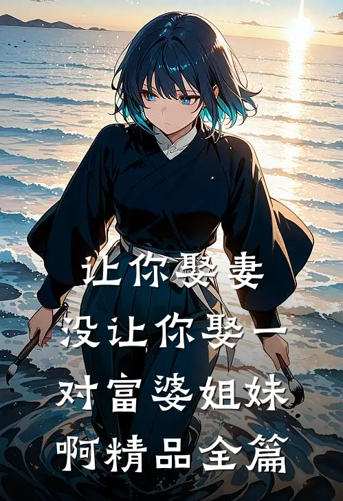 让你娶妻,没让你娶一对富婆姐妹啊精品全篇