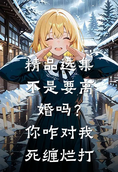 精品选集不是要离婚吗？你咋对我死缠烂打