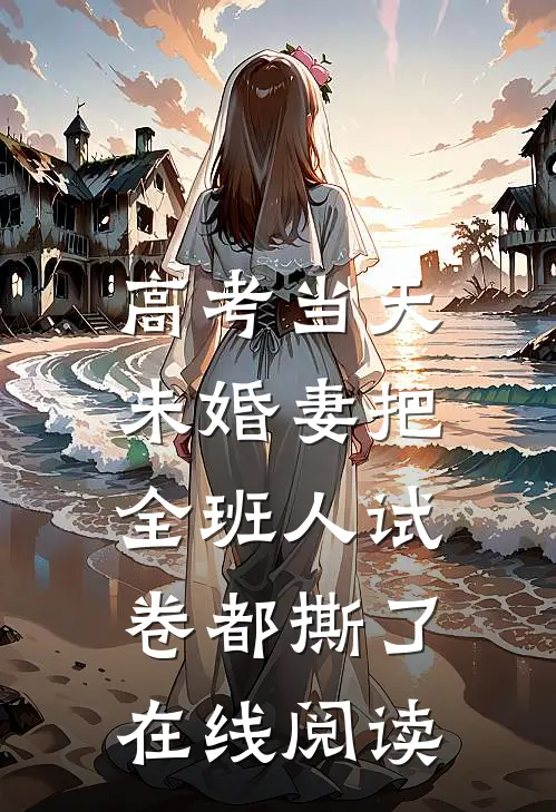 高考当天，未婚妻把全班人试卷都撕了在线阅读