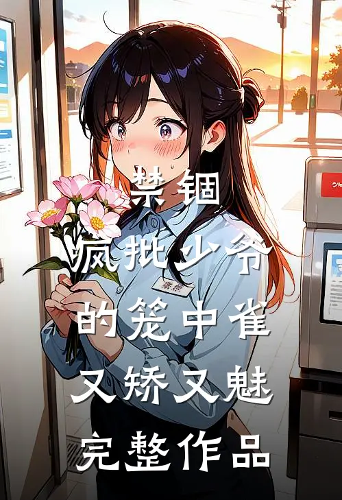 禁锢：疯批少爷的笼中雀又矫又魅完整作品