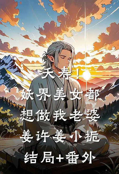 夭寿！妖界美女都想做我老婆姜许姜小栀结局+番外