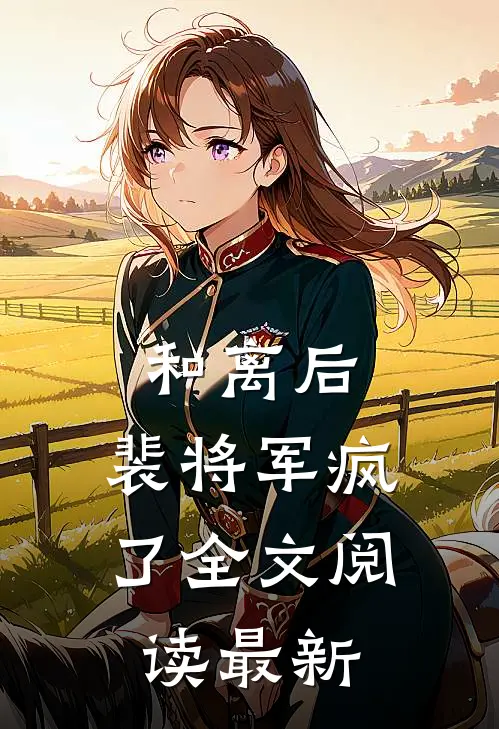 和离后,裴将军疯了全文阅读最新章节