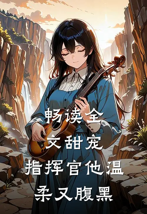 畅读全文甜宠指挥官他温柔又腹黑