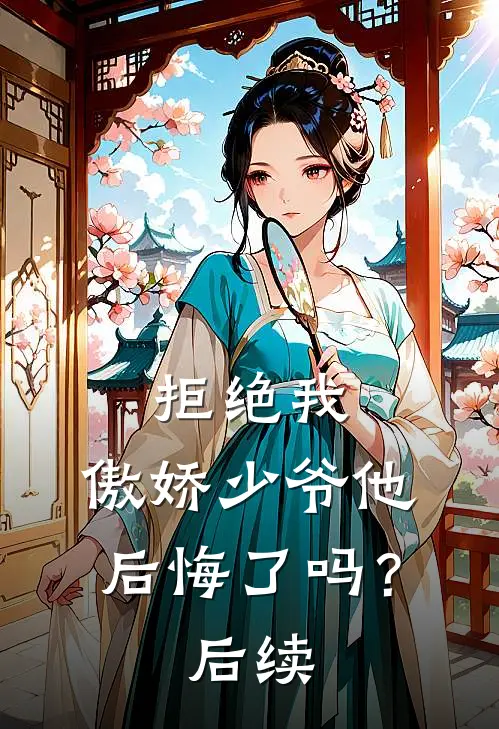 拒绝我,傲娇少爷他后悔了吗?后续剧情