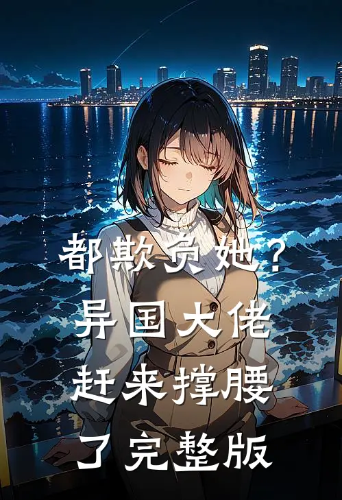 都欺负她?异国大佬赶来撑腰了完整版