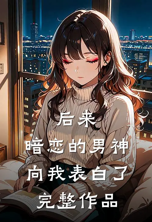 后来,暗恋的男神向我表白了完整作品在线观看