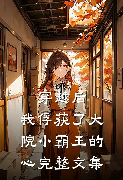 穿越后,我俘获了大院小霸王的心完整文集免费阅读