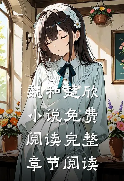 魏和楚欣小说免费阅读完整章节阅读