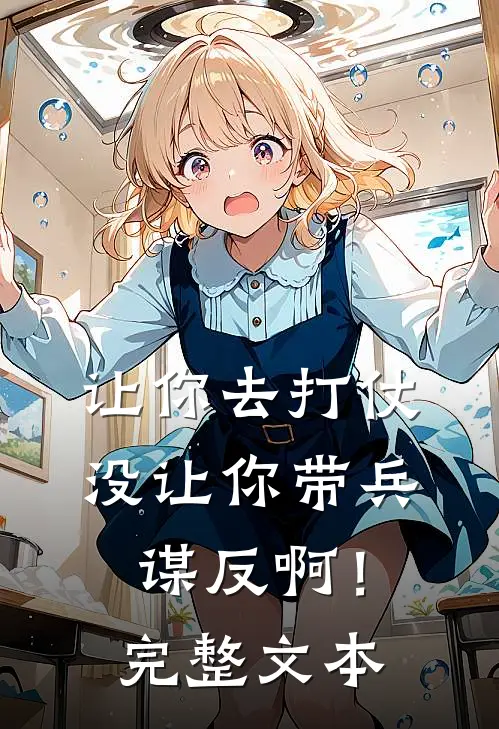 让你去打仗,没让你带兵谋反啊!完整文本
