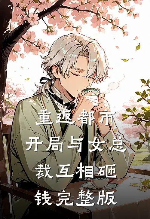 重返都市开局与女总裁互相砸钱完整版