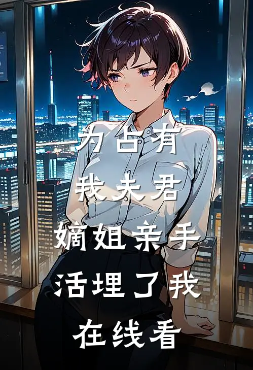 为占有我夫君,嫡姐亲手活埋了我在线看