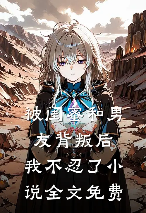 被闺蜜和男友背叛后,我不忍了全文免费