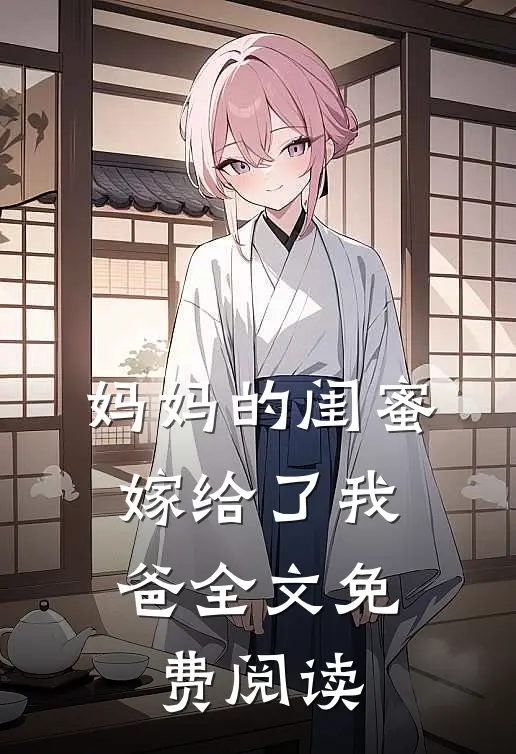 妈妈的闺蜜,嫁给了我爸全文免费阅读无弹窗