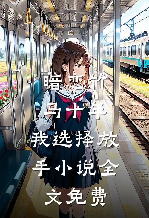 暗恋竹马十年,我选择放手全文免费