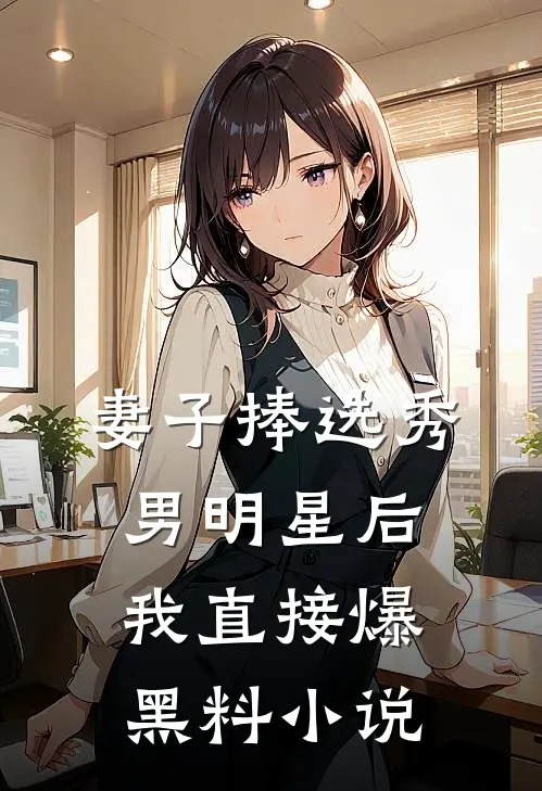 妻子捧选秀男明星后,我直接爆黑料