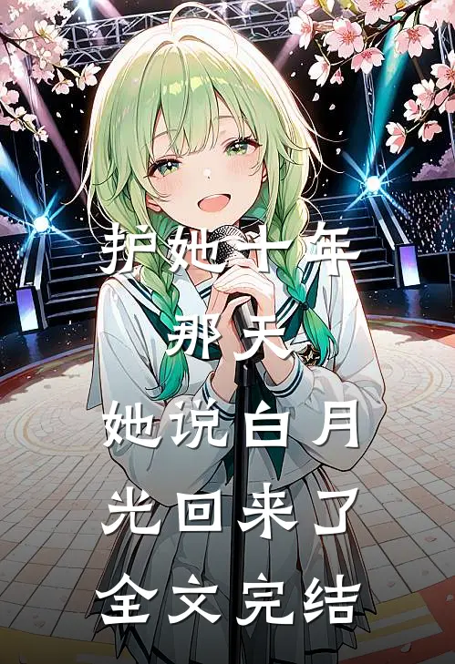 护她十年，那天，她说白月光回来了全文完结