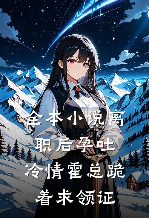 全本小说离职后孕吐，冷情霍总跪着求领证
