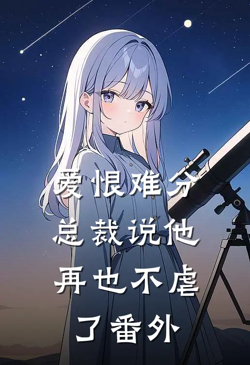 爱恨难分总裁说他再也不虐了番外