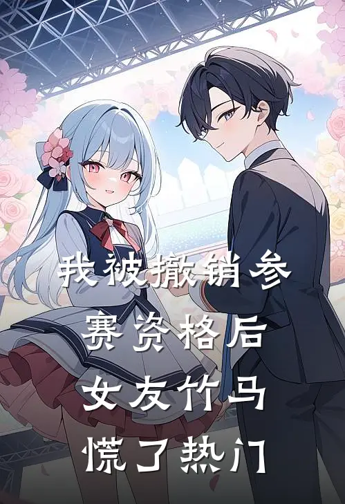我被撤销参赛资格后，女友竹马慌了热门