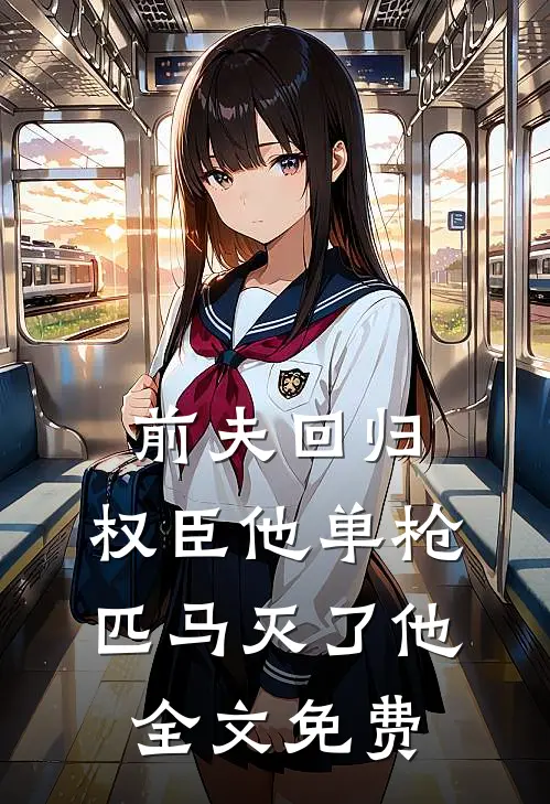 前夫回归,权臣他单枪匹马灭了他全文免费阅读