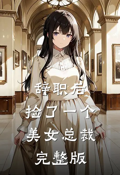 辞职后，捡了一个美女总裁完整版