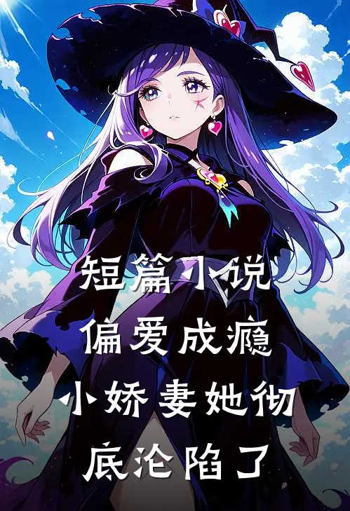 短篇偏爱成瘾,小娇妻她彻底沦陷了全文