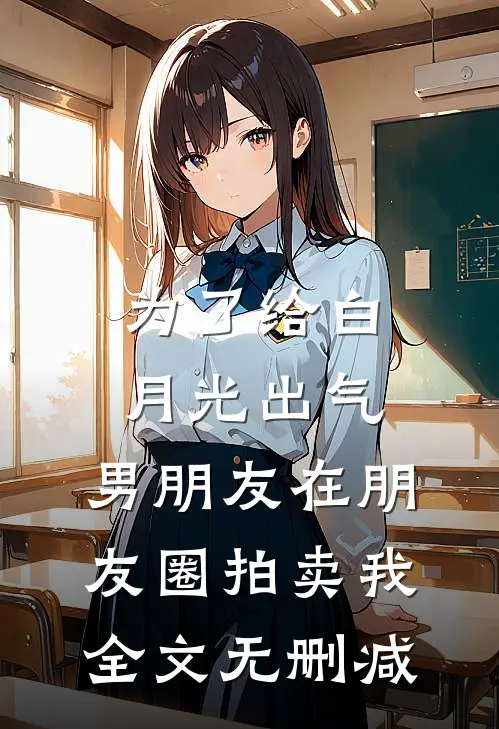 为了给白月光出气，男朋友在朋友圈拍卖我全文无删减