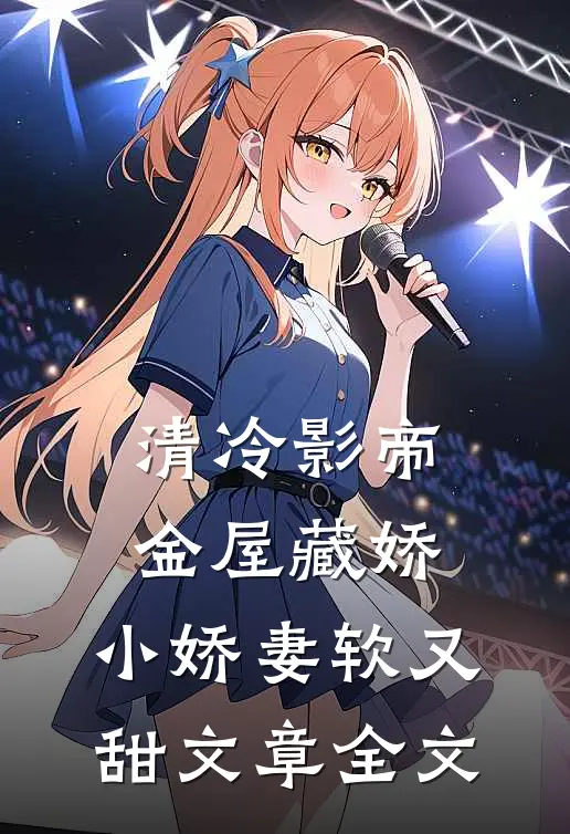 清冷影帝金屋藏娇,小娇妻软又甜文章全文在线阅读