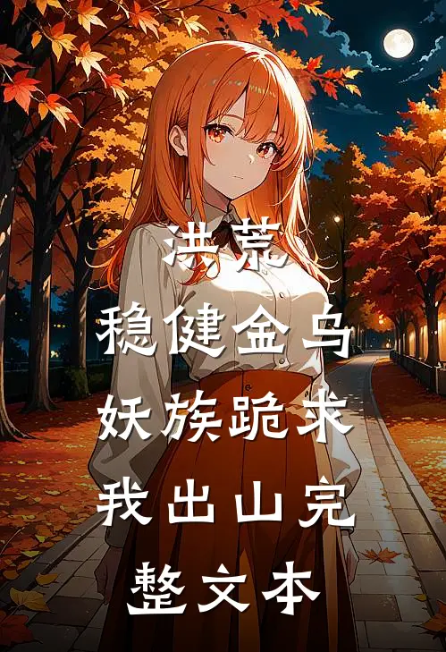洪荒：稳健金乌，妖族跪求我出山完整文本