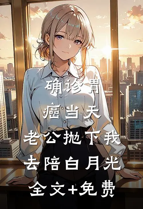 确诊胃癌当天，老公抛下我去陪白月光全文+免费
