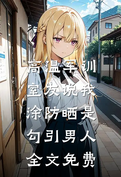 高温军训，室友说我涂防晒是勾引男人全文免费