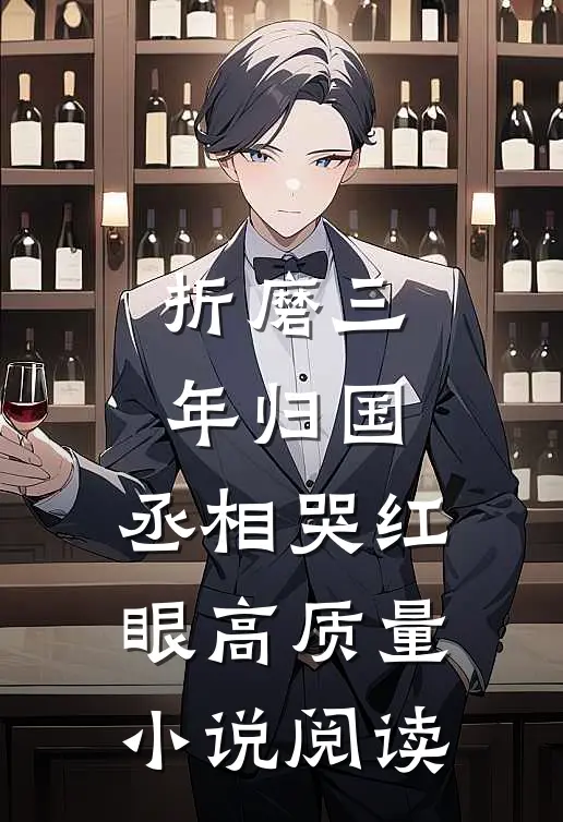 折磨三年归国，丞相哭红眼高质量小说阅读