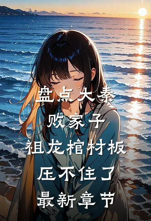 盘点大秦败家子，祖龙棺材板压不住了最新章节