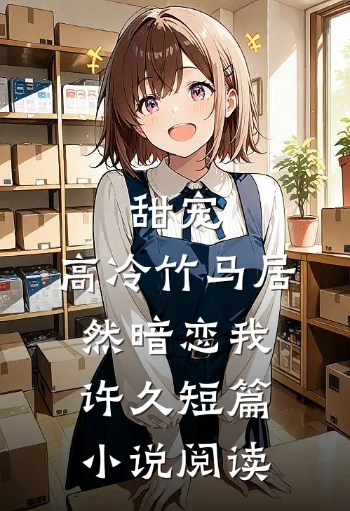甜宠高冷竹马居然暗恋我许久短篇阅读