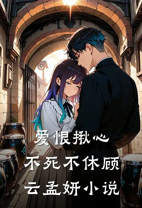 爱恨揪心,不死不休顾云孟妍