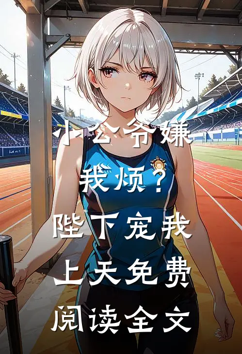 小公爷嫌我烦?陛下宠我上天免费阅读全文无弹窗
