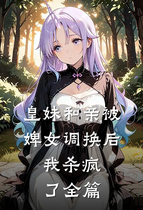 皇妹和亲被婢女调换后,我杀疯了全篇阅读