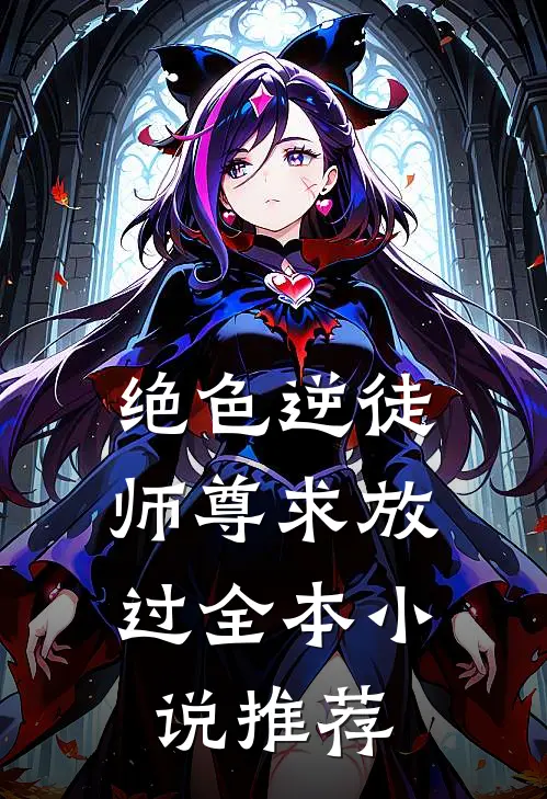 绝色逆徒师尊求放过全本推荐免费阅读