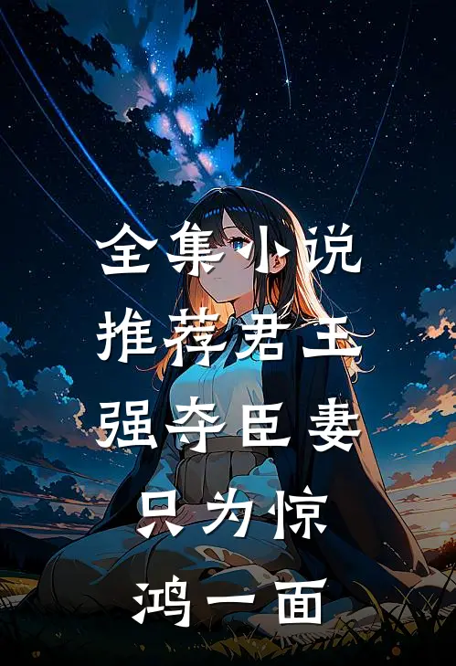 全集推荐君王强夺臣妻,只为惊鸿一面的