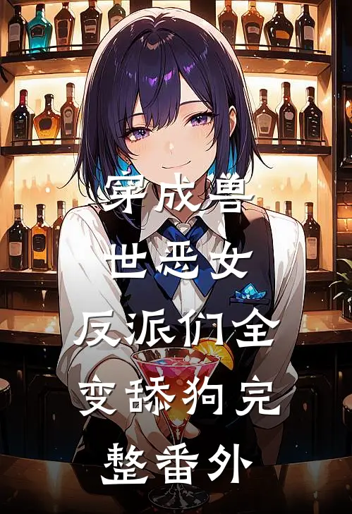 穿成兽世恶女,反派们全变舔狗完整番外免费