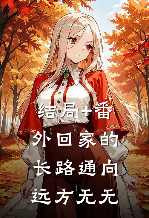 结局+番外回家的长路通向远方无无