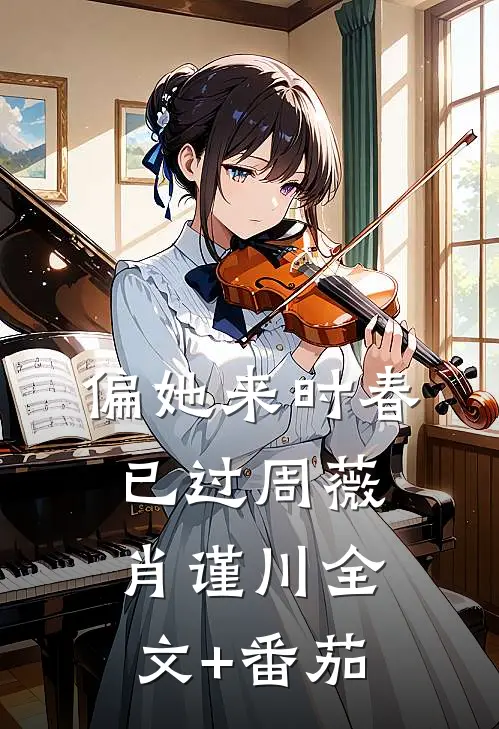 偏她来时春已过周薇肖谨川全文+番茄