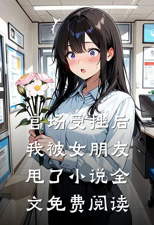 官场受挫后,我被女朋友甩了全文免费阅读无弹窗