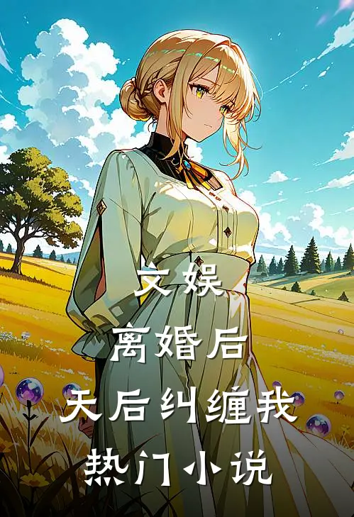 文娱离婚后,天后纠缠我热门