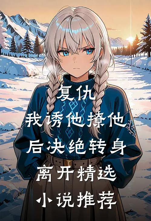 复仇我诱他撩他后决绝转身离开精选推荐阅读