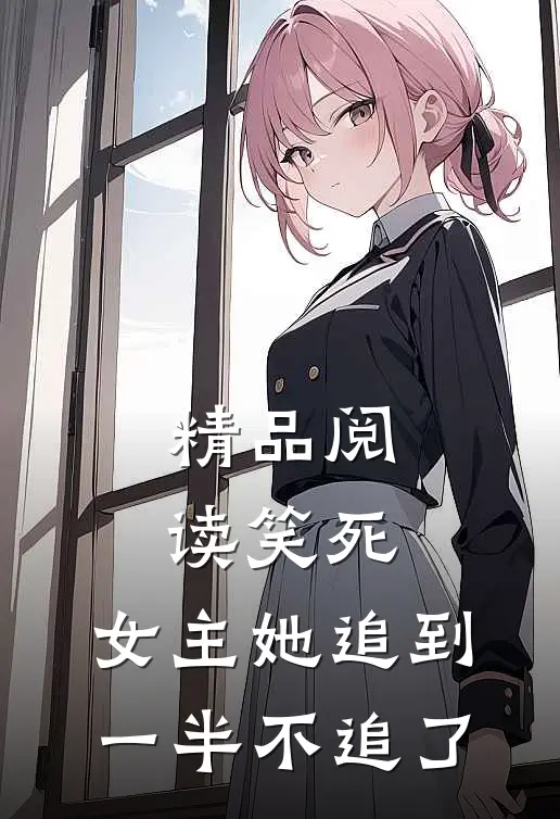 精品阅读笑死,女主她追到一半不追了