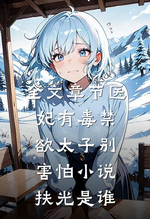 全文章节医妃有毒禁欲太子别害怕小说扶光是谁