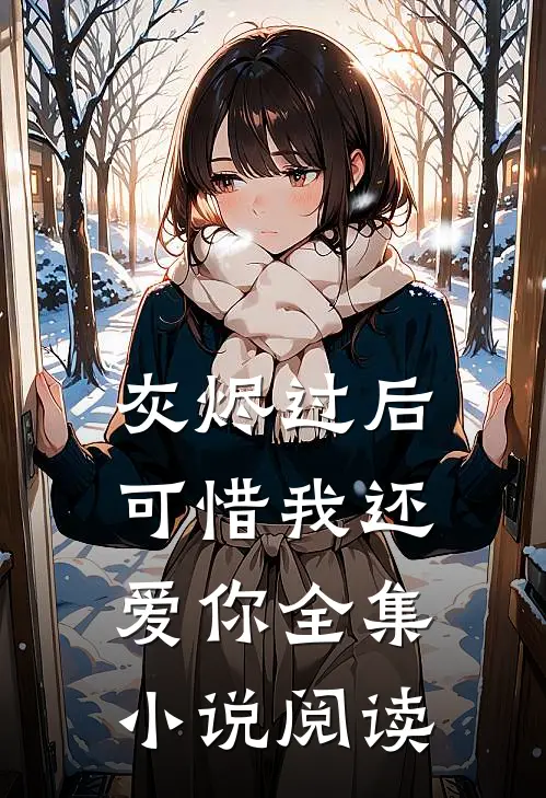 灰烬过后,可惜我还爱你全集阅读免费